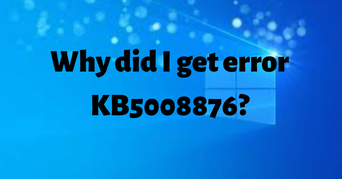 Why did I get error KB5008876?