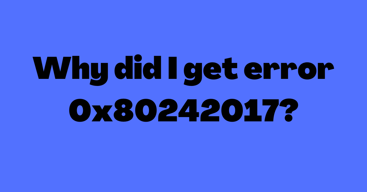 Why did I get error 0x80242017?